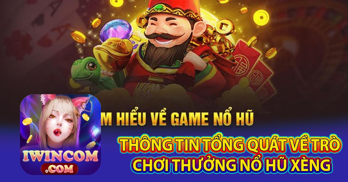 Thông Tin Tổng Quát Về Trò Chơi Thưởng Nổ Hũ Xèng